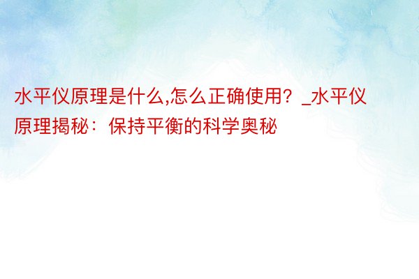 水平仪原理是什么，怎么正确使用？_水平仪原理揭秘：保持平衡的科学奥秘