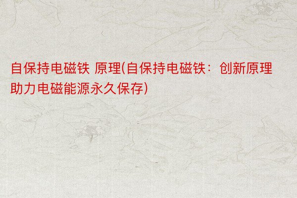 自保持电磁铁 原理(自保持电磁铁：创新原理助力电磁能源永久保存)