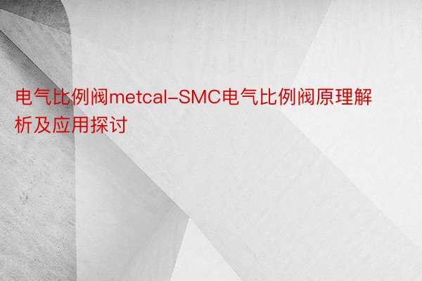 电气比例阀metcal-SMC电气比例阀原理解析及应用探讨